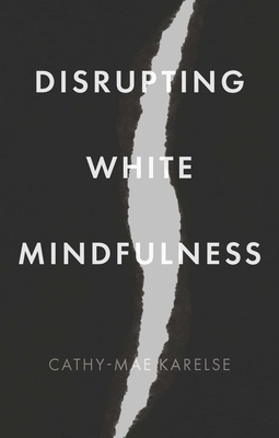 Disrupting White Mindfulness: Race and Racism in the Wellbeing Industry - Karelse, Cathy-Mae