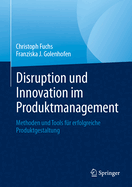 Disruption Und Innovation Im Produktmanagement: Methoden Und Tools Fr Erfolgreiche Produktgestaltung