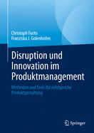 Disruption Und Innovation Im Produktmanagement: Methoden Und Tools F?r Erfolgreiche Produktgestaltung