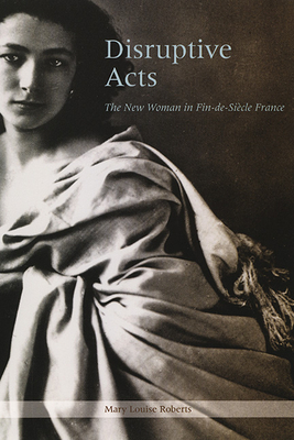 Disruptive Acts: The New Woman in Fin-de-Siecle France - Roberts, Mary Louise