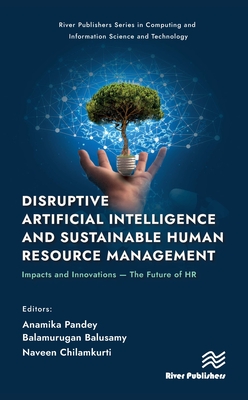 Disruptive Artificial Intelligence and Sustainable Human Resource Management: Impacts and Innovations -The Future of HR - Pandey, Anamika (Editor), and Balusamy, Balamurugan (Editor), and Chilamkurti, Naveen (Editor)