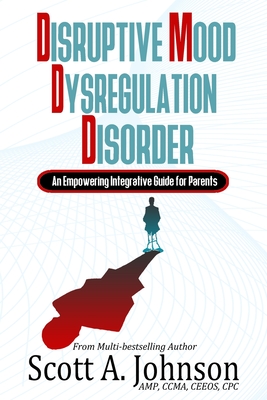 Disruptive Mood Dysregulation Disorder: An Empowering Integrative Guide for Parents - Johnson, Scott a