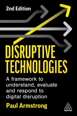 Disruptive Technologies: A Framework to Understand, Evaluate and Respond to Digital Disruption - Armstrong, Paul