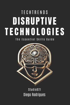 Disruptive Technologies: The Essential Skills Guide - Rodrigues, Diego, and Smart Tech Content, Studiod21