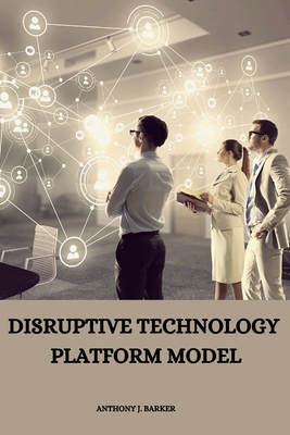 Disruptive Technology Platform Model - J Barker, Anthony