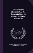 Diss. De Iure Observantiae Ac Consuetudinis In Causis Publicis Privatisve