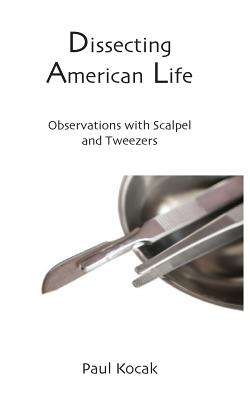 Dissecting American Life: Observations with Scalpel and Tweezers - Kocak, Paul