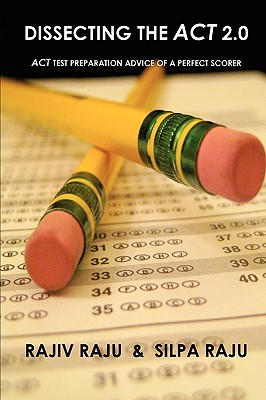 Dissecting the ACT 2.0: ACT TEST PREPARATION ADVICE OF A PERFECT SCORER or ACT TEST PREP WITH REAL ACT QUESTIONS - Raju, Rajiv, and Raju, Silpa
