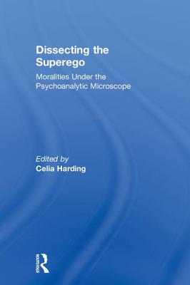 Dissecting the Superego: Moralities Under the Psychoanalytic Microscope - Harding, Celia (Editor)