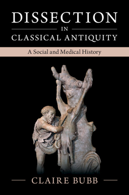 Dissection in Classical Antiquity: A Social and Medical History - Bubb, Claire