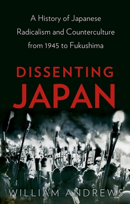 Dissenting Japan: A History of Japanese Radicalism and Counterculture from 1945 to Fukushima - Andrews, William