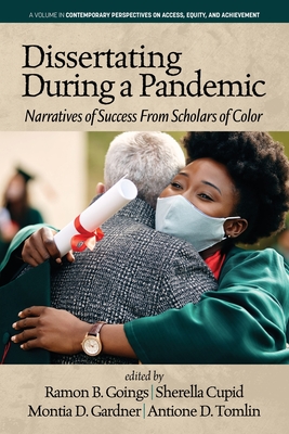 Dissertating During a Pandemic: Narratives of Success From Scholars of Color - Goings, Ramon B (Editor), and Cupid, Sherella (Editor), and Gardner, Montia D (Editor)