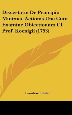 Dissertatio de Principio Minimae Actionis Una Cum Examine Obiectionum CL. Prof. Koenigii (1753) - Euler, Leonhard