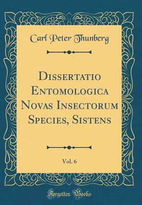 Dissertatio Entomologica Novas Insectorum Species, Sistens, Vol. 6 (Classic Reprint) - Thunberg, Carl Peter