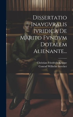 Dissertatio Inavgvralis Ivridica de Marito Fvndvm Dotalem Alienante... - Strecker, Conrad Wilhelm, and Christian Friedrich Krappe (Creator)