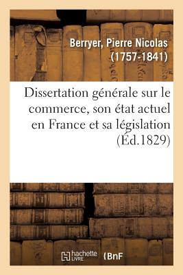 Dissertation Gnrale Sur Le Commerce, Son tat Actuel En France Et Sa Lgislation: Servant d'Introduction Au Trait Complet Du Droit Commercial, En Souscription - Berryer, Pierre Nicolas