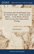 Dissertations and Critical Remarks Upon the ?neids of Virgil. ... by the Late John Martyn, ... to the Whole Is Prefixed, Some Account of the Author and His Writings