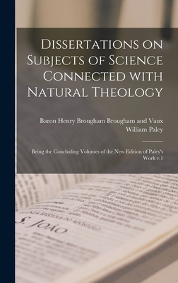 Dissertations on Subjects of Science Connected With Natural Theology; Being the Concluding Volumes of the New Edition of Paley's Work V.1 - Brougham and Vaux, Henry Brougham Ba (Creator), and Paley, William 1743-1805 Natural Th (Creator)