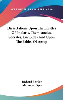 Dissertations Upon The Epistles Of Phalaris, Themistocles, Socrates, Euripides And Upon The Fables Of Aesop - Bentley, Richard, and Dyce, Alexander (Editor)