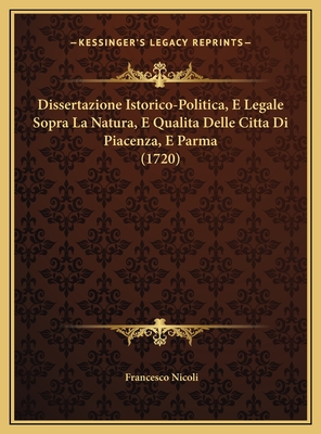 Dissertazione Istorico-Politica, E Legale Sopra La Natura, E Qualita Delle Citta Di Piacenza, E Parma (1720) - Nicoli, Francesco