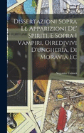 Dissertazioni Sopra Le Apparizioni De' Spiriti, E Sopra I Vampiri, Oiredivivi D'ungheria, Di Moravia Ec