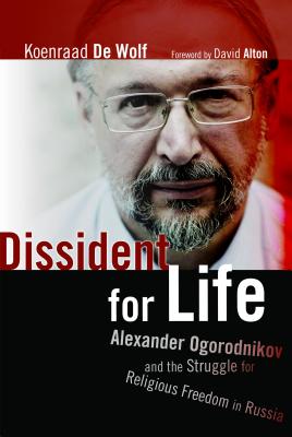 Dissident for Life: Alexander Ogorodnikov and the Struggle for Religious Freedom in Russia - De Wolf, Koenraad, and Alton, David (Foreword by), and Forest-Flier, Nancy (Translated by)