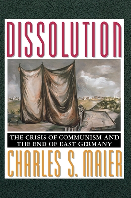 Dissolution: The Crisis of Communism and the End of East Germany - Maier, Charles S, Professor