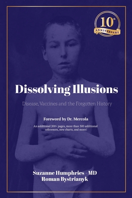 Dissolving Illusions: Disease, Vaccines, and the Forgotten History 10th Anniversary Edition - Humphries, Suzanne, and Bystrianyk, Roman