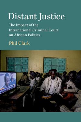 Distant Justice: The Impact of the International Criminal Court on African Politics - Clark, Phil