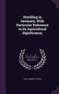 Distilling in Germany, With Particular Reference to its Agricultural Significance;
