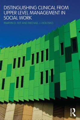 Distinguishing Clinical from Upper Level Management in Social Work - Feit, Marvin D (Editor), and Holosko, Michael J, Dr. (Editor)