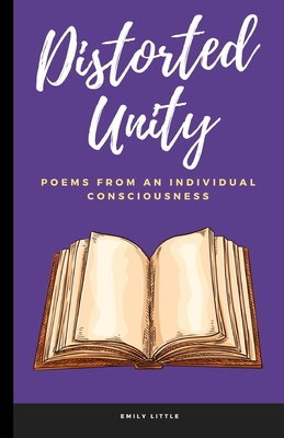 Distorted Unity: Poems From An Individual Consciousness - Little, Emily