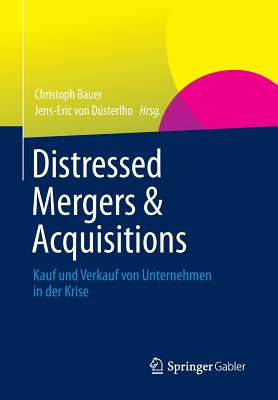 Distressed Mergers & Acquisitions: Kauf Und Verkauf Von Unternehmen in Der Krise - Bauer, Christoph (Editor), and Von Dusterlho, Jens-Eric (Editor)