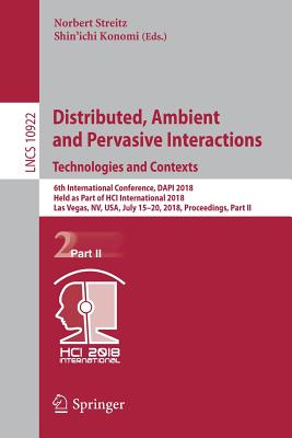 Distributed, Ambient and Pervasive Interactions: Technologies and Contexts: 6th International Conference, Dapi 2018, Held as Part of Hci International 2018, Las Vegas, Nv, Usa, July 15-20, 2018, Proceedings, Part II - Streitz, Norbert (Editor), and Konomi (Editor)