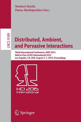 Distributed, Ambient, and Pervasive Interactions: Third International Conference, Dapi 2015, Held as Part of Hci International 2015, Los Angeles, Ca, Usa, August 2-7, 2015, Proceedings - Streitz, Norbert (Editor), and Markopoulos, Panos (Editor)