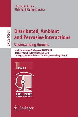 Distributed, Ambient and Pervasive Interactions: Understanding Humans: 6th International Conference, Dapi 2018, Held as Part of Hci International 2018, Las Vegas, Nv, Usa, July 15-20, 2018, Proceedings, Part I - Streitz, Norbert (Editor), and Konomi (Editor)