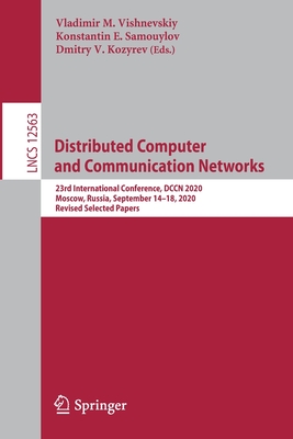 Distributed Computer and Communication Networks: 23rd International Conference, Dccn 2020, Moscow, Russia, September 14-18, 2020, Revised Selected Papers - Vishnevskiy, Vladimir M (Editor), and Samouylov, Konstantin E (Editor), and Kozyrev, Dmitry V (Editor)