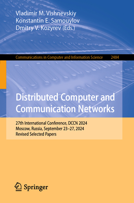 Distributed Computer and Communication Networks: 27th International Conference, DCCN 2024, Moscow, Russia, September 23-27, 2024, Revised Selected Papers - Vishnevskiy, Vladimir M. (Editor), and Samouylov, Konstantin E. (Editor), and Kozyrev, Dmitry V. (Editor)