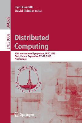 Distributed Computing: 30th International Symposium, Disc 2016, Paris, France, September 27-29, 2016. Proceedings - Gavoille, Cyril (Editor), and Ilcinkas, David (Editor)