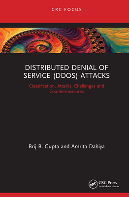 Distributed Denial of Service (Ddos) Attacks: Classification, Attacks, Challenges and Countermeasures - Gupta, Brij B, and Dahiya, Amrita