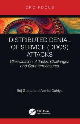 Distributed Denial of Service (DDoS) Attacks: Classification, Attacks, Challenges and Countermeasures - Gupta, Brij B, and Dahiya, Amrita
