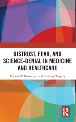 Distrust, Fear, and Science-Denial in Medicine and Healthcare - Wolfensberger, Markus, and Wrigley, Anthony