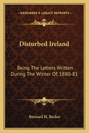 Disturbed Ireland: Being The Letters Written During The Winter Of, 1880-81