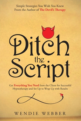 Ditch the Script: Get Everything You Need from the Client for Successful Hypnotherapy and Set Up to Wrap Up with Results - Webber, Wendie