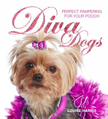 Diva Dogs: Perfect Pampering for your Pooch - Harris, Louise