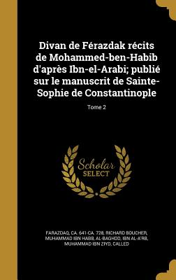 Divan de F?razdak r?cits de Mohammed-ben-Habib d'apr?s Ibn-el-Arabi; publi? sur le manuscrit de Sainte-Sophie de Constantinople; Tome 2 - Farazdaq, Ca 641-Ca 728 (Creator), and Boucher, Richard, and Muhammad Ibn Habb, Al-Baghdd (Creator)