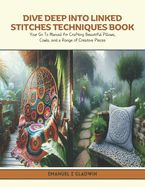 Dive Deep into Linked Stitches Techniques Book: Your Go To Manual for Crafting Beautiful Pillows, Cowls, and a Range of Creative Pieces