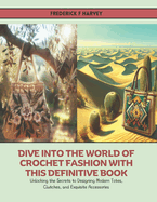 Dive into the World of Crochet Fashion with this Definitive Book: Unlocking the Secrets to Designing Modern Totes, Clutches, and Exquisite Accessories