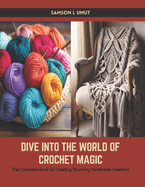 Dive into the World of Crochet Magic: The Complete Book for Creating Stunning Handmade Creations