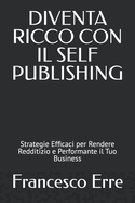 Diventa Ricco Con Il Self-Publishing: Strategie Efficaci per Rendere Redditizio e Performante il Tuo Business
